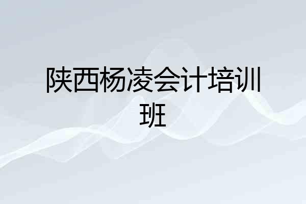 陕西杨凌会计培训班