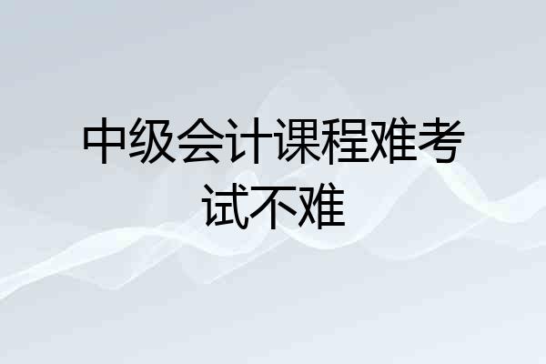 中级会计课程难考试不难