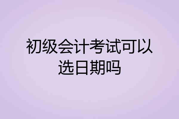 初级会计考试可以选日期吗