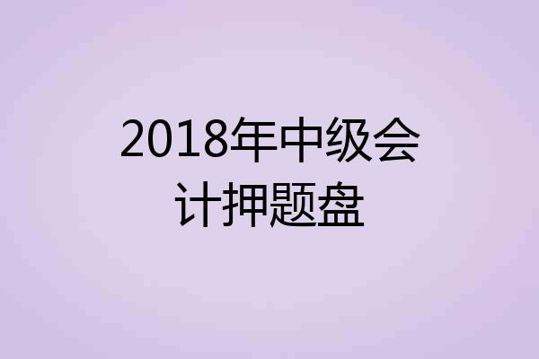 2018年中级会计押题盘