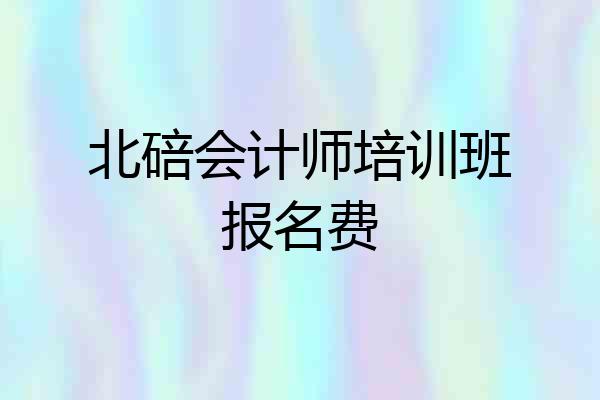 北碚会计师培训班报名费