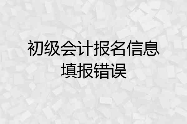 初级会计报名信息填报错误