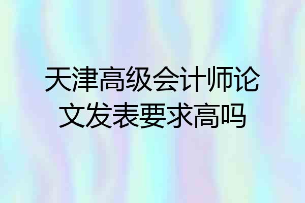 天津高级会计师论文发表要求高吗