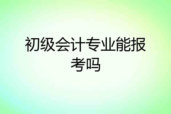 初级会计专业能报考吗