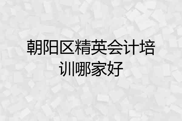 朝阳区精英会计培训哪家好