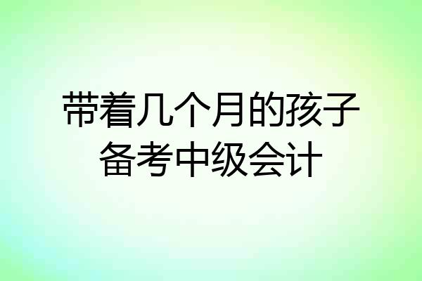 带着几个月的孩子备考中级会计