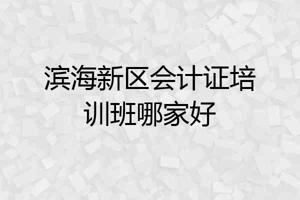 滨海新区会计证培训班哪家好