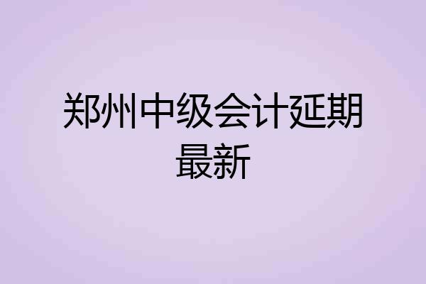 郑州中级会计延期最新