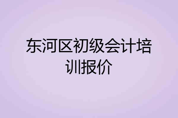 东河区初级会计培训报价
