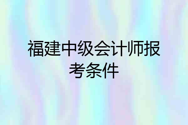 福建中级会计师报考条件