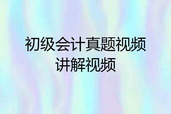 初级会计真题视频讲解视频