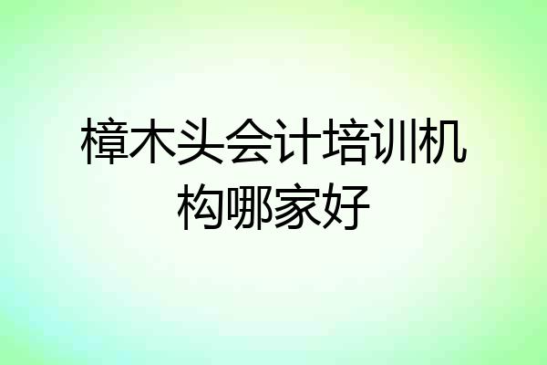 樟木头会计培训机构哪家好
