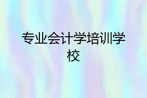 专业会计学培训学校