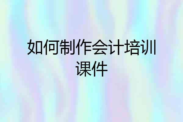 如何制作会计培训课件