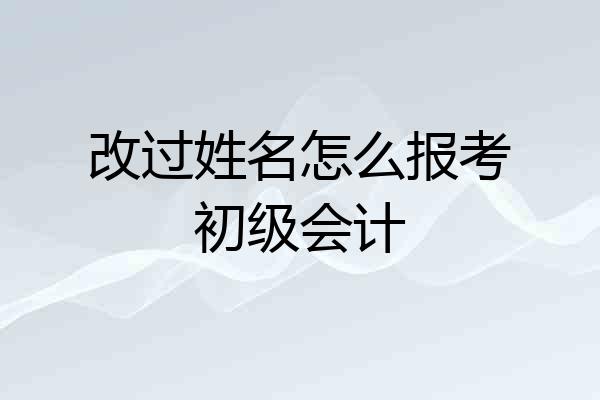 改过姓名怎么报考初级会计