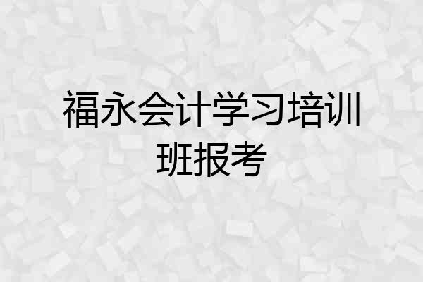 福永会计学习培训班报考