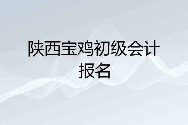 陕西宝鸡初级会计报名