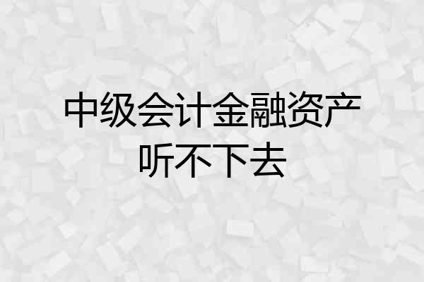中级会计金融资产听不下去