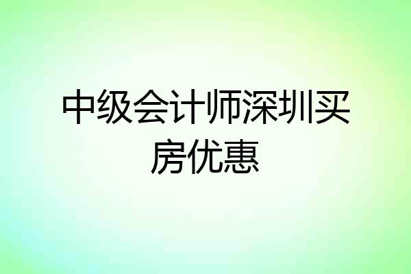 中级会计师深圳买房优惠