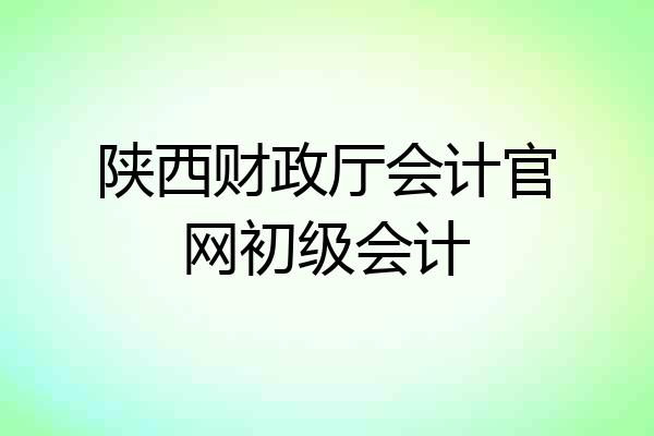 陕西财政厅会计官网初级会计