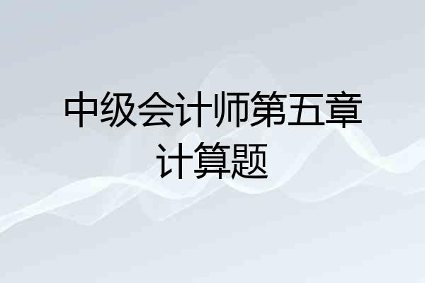 中级会计师第五章计算题