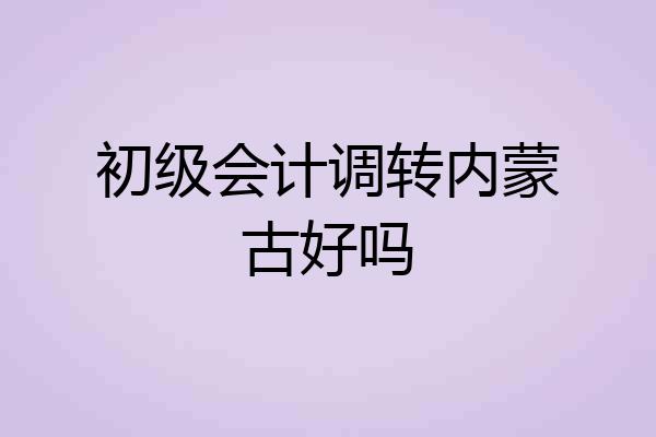 初级会计调转内蒙古好吗