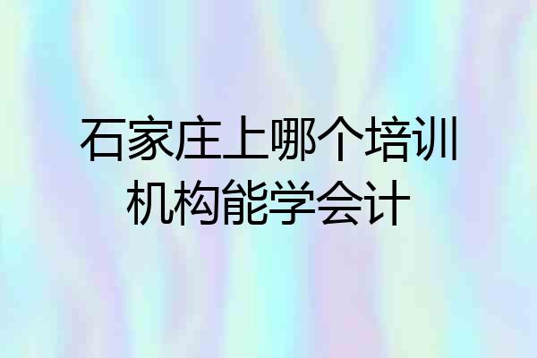 石家庄上哪个培训机构能学会计
