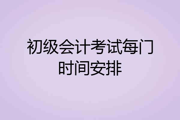 初级会计考试每门时间安排