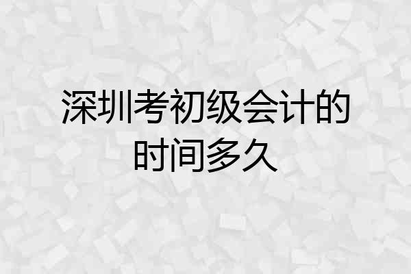 深圳考初级会计的时间多久