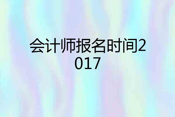 会计师报名时间2017