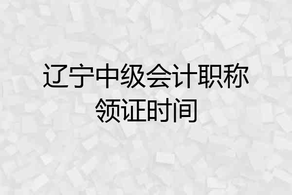 辽宁中级会计职称领证时间