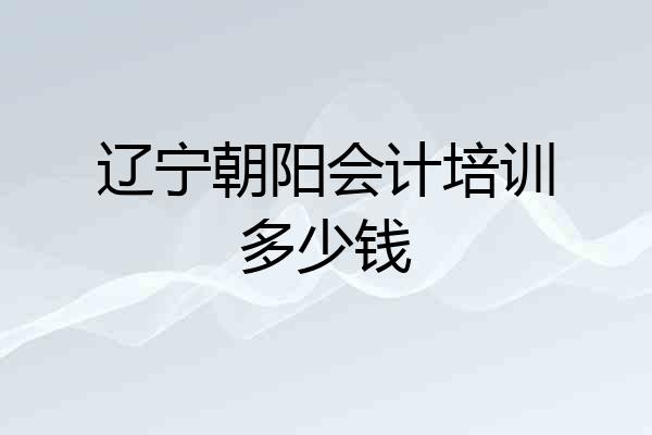 辽宁朝阳会计培训多少钱