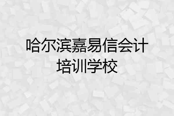 哈尔滨嘉易信会计培训学校