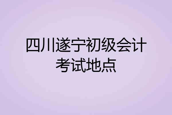 四川遂宁初级会计考试地点