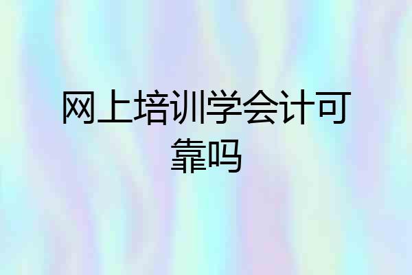 网上培训学会计可靠吗