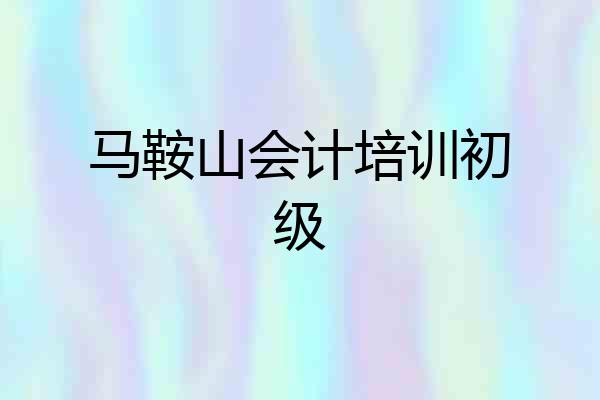 马鞍山会计培训初级
