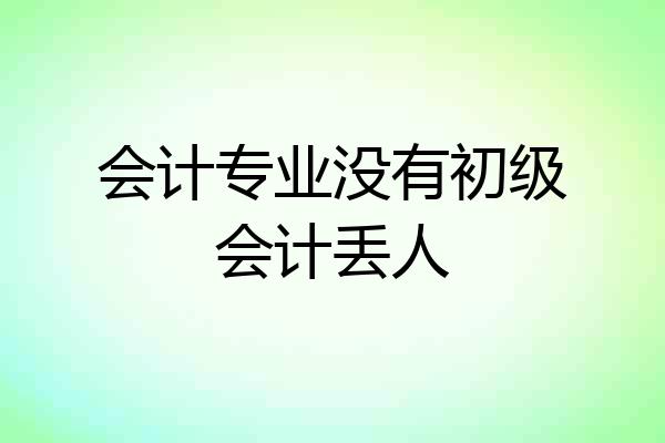 会计专业没有初级会计丢人