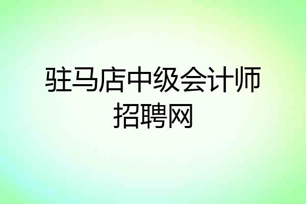 驻马店中级会计师招聘网