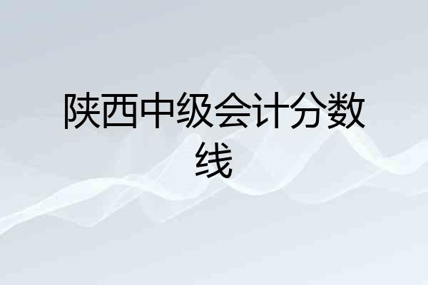 陕西中级会计分数线