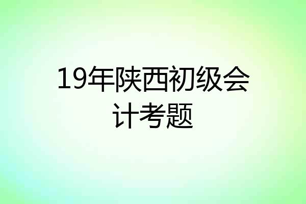 19年陕西初级会计考题