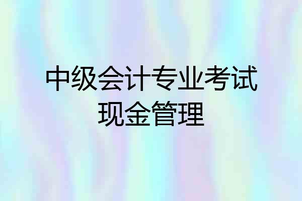 中级会计专业考试现金管理