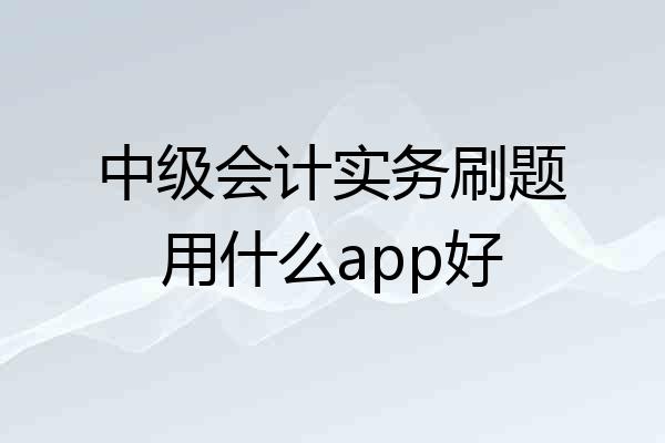 中级会计实务刷题用什么app好