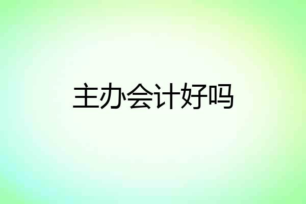 主办会计好吗