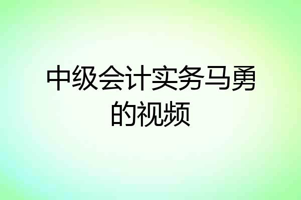 中级会计实务马勇的视频