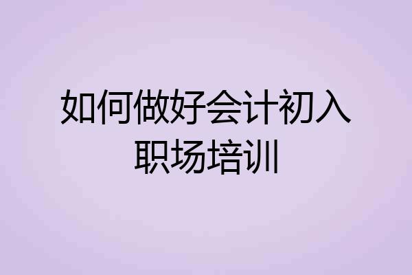 如何做好会计初入职场培训