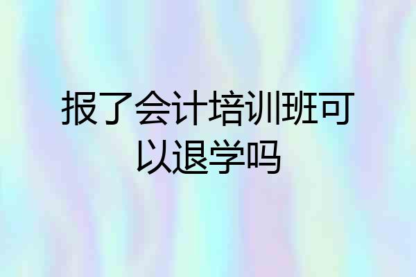 报了会计培训班可以退学吗