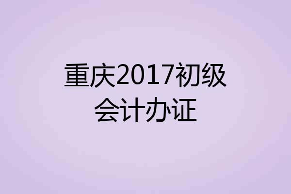 重庆2017初级会计办证