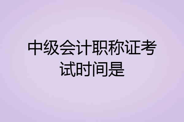 中级会计职称证考试时间是