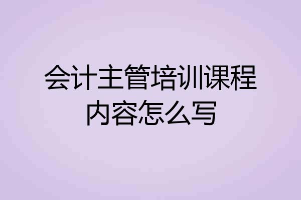 会计主管培训课程内容怎么写