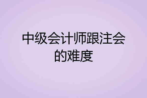 中级会计师跟注会的难度